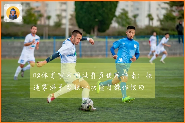ng体育官方网站首页使用指南:快速掌握平台核心功能与操作技巧
