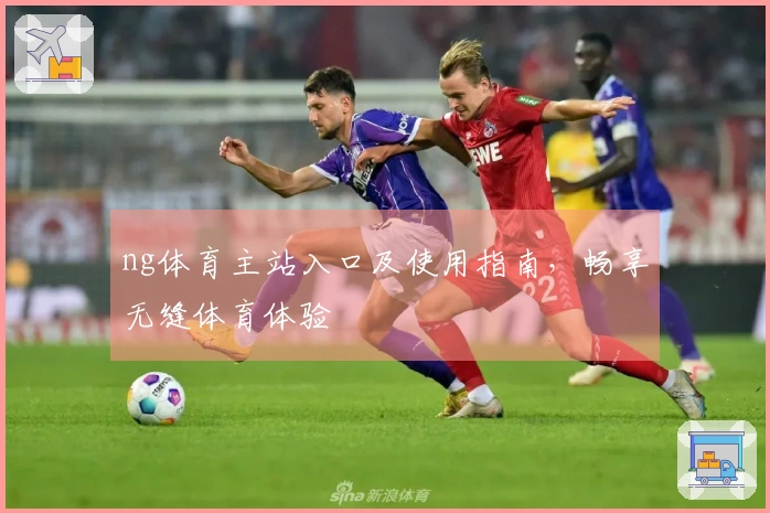 ng体育主站入口及使用指南，畅享无缝体育体验