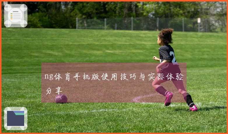 ng体育手机版使用技巧与实际体验分享